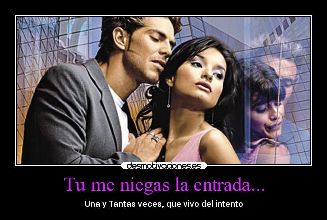 Tu me niegas la entrada... -