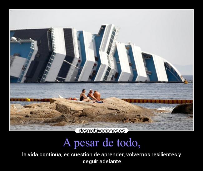 A pesar de todo, - la vida continúa, es cuestión de aprender, volvernos resilientes y
seguir adelante