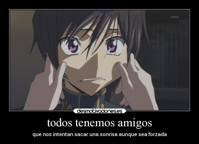 todos tenemos amigos - que nos intentan sacar una sonrisa aunque sea forzada