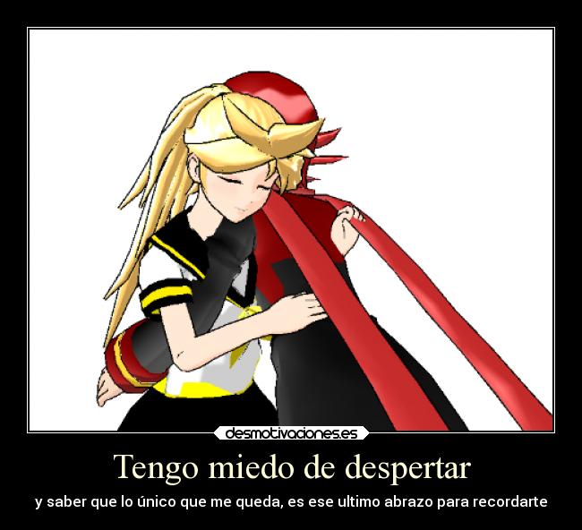 Tengo miedo de despertar - y saber que lo único que me queda, es ese ultimo abrazo para recordarte