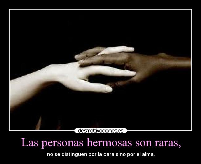 Las personas hermosas son raras, - no se distinguen por la cara sino por el alma.