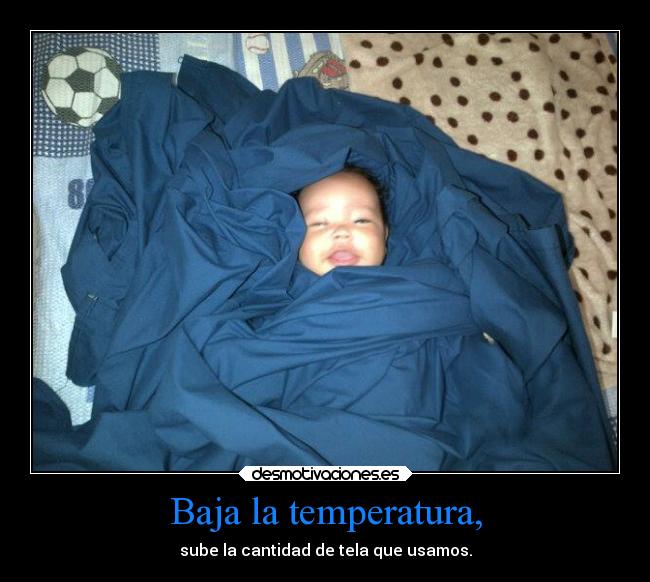 Baja la temperatura, - sube la cantidad de tela que usamos.