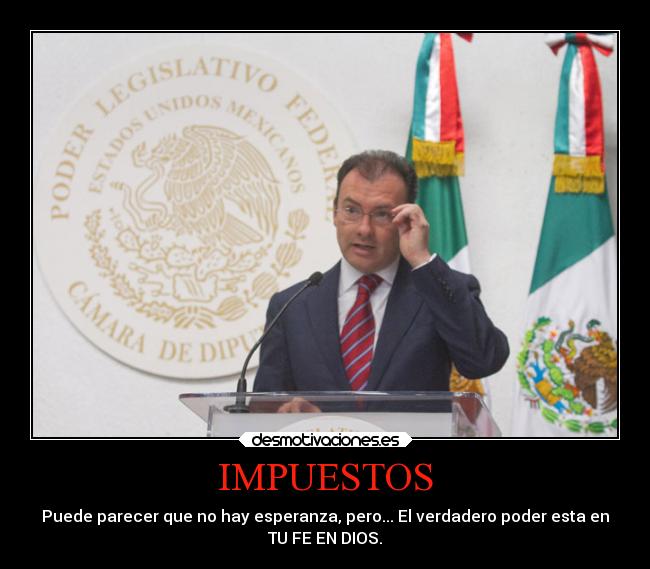 IMPUESTOS - Puede parecer que no hay esperanza, pero... El verdadero poder esta en
TU FE EN DIOS.
