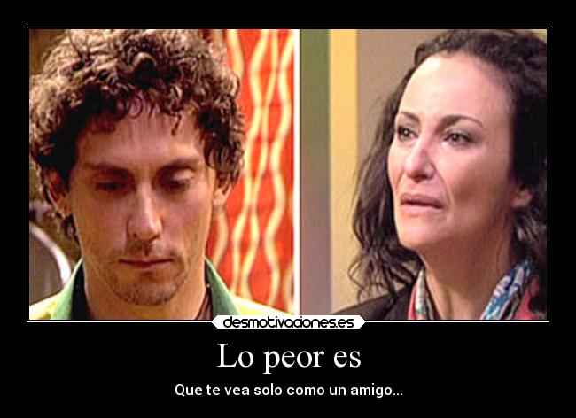 Lo peor es - Que te vea solo como un amigo...