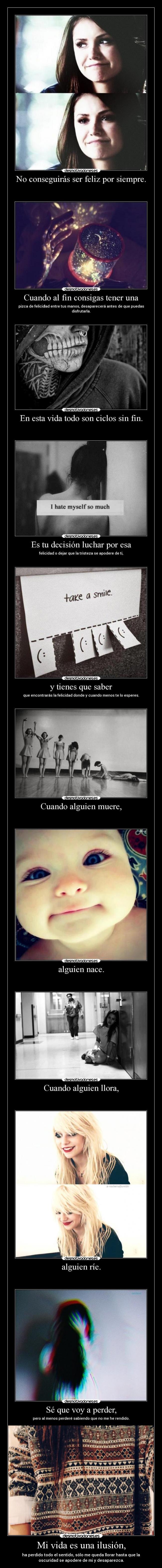 Mi vida es una ilusión, - ha perdido todo el sentido, sólo me queda llorar hasta que la
oscuridad se apodere de mi y desaparezca.