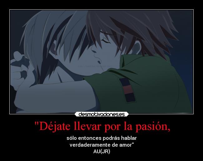 Déjate llevar por la pasión, - sólo entonces podrás hablar
verdaderamente de amor
AU(JR)