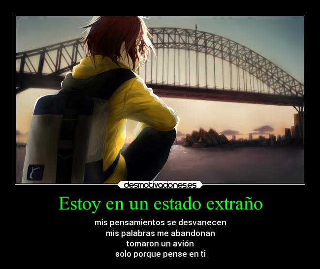 Estoy en un estado extraño - mis pensamientos se desvanecen
mis palabras me abandonan
tomaron un avión
solo porque pense en ti