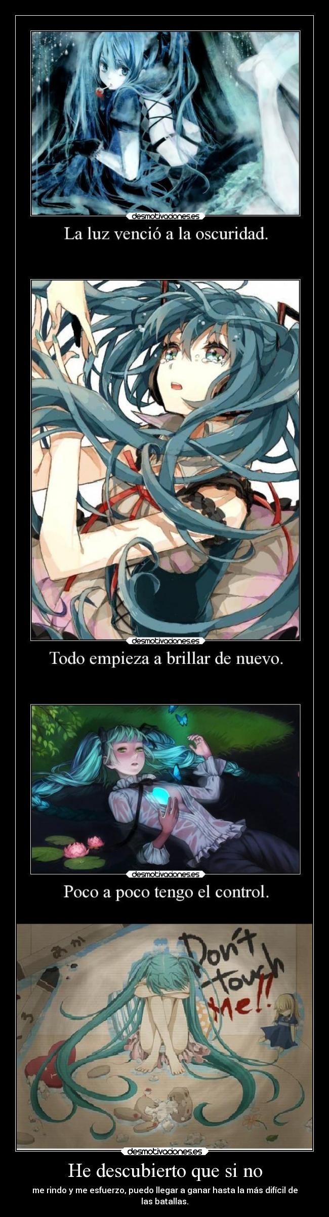 He descubierto que si no - me rindo y me esfuerzo, puedo llegar a ganar hasta la más difícil de
las batallas.