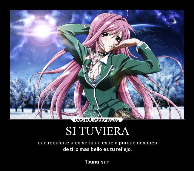 SI TUVIERA - que regalarte algo seria un espejo porque después
de ti lo mas bello es tu reflejo.

Tsuna-san