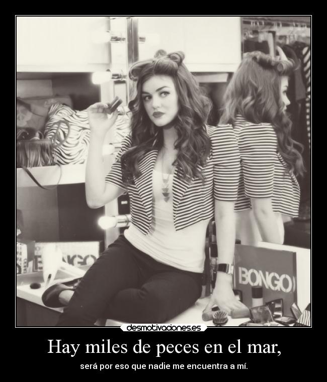 Hay miles de peces en el mar, - será por eso que nadie me encuentra a mí.