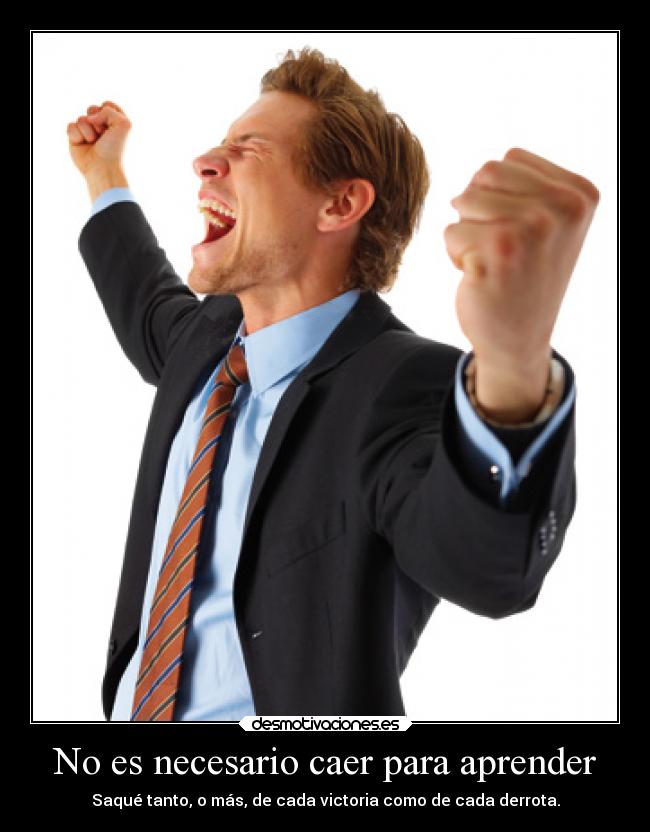 No es necesario caer para aprender - Saqué tanto, o más, de cada victoria como de cada derrota.