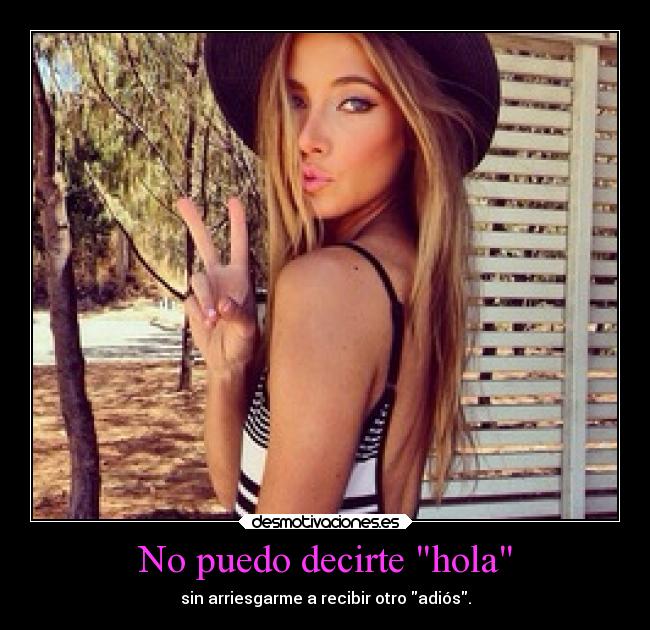 No puedo decirte hola - sin arriesgarme a recibir otro adiós.