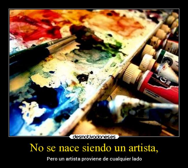 No se nace siendo un artista, -