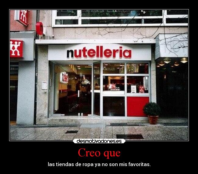 Creo que - las tiendas de ropa ya no son mis favoritas.