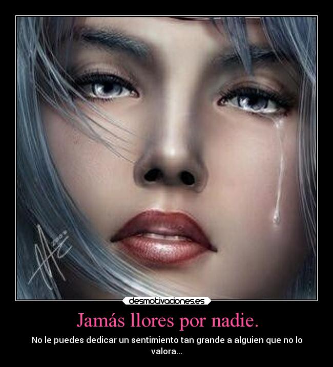 Jamás llores por nadie. - No le puedes dedicar un sentimiento tan grande a alguien que no lo
valora...