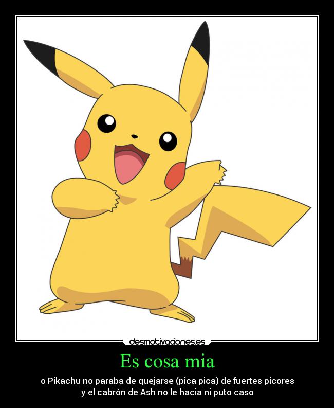 Es cosa mia - o Pikachu no paraba de quejarse (pica pica) de fuertes picores
y el cabrón de Ash no le hacia ni puto caso