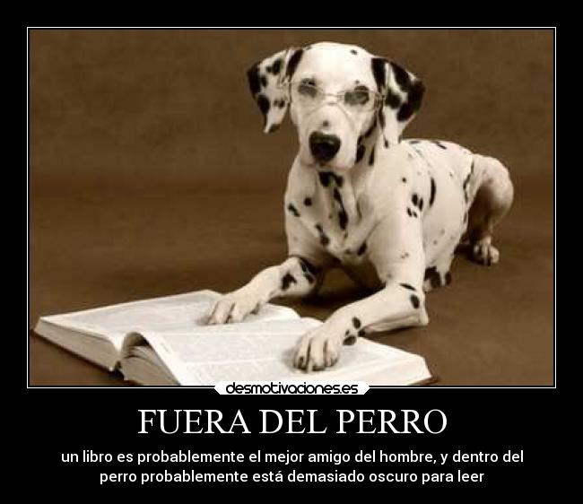 FUERA DEL PERRO - un libro es probablemente el mejor amigo del hombre, y dentro del
perro probablemente está demasiado oscuro para leer