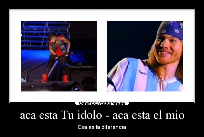 aca esta Tu idolo - aca esta el mio - Esa es la diferencia