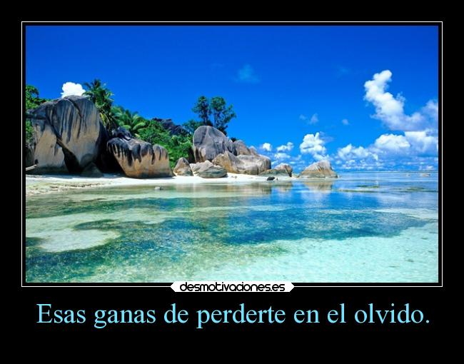 Esas ganas de perderte en el olvido. - 