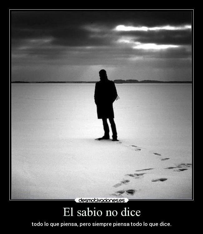 El sabio no dice - todo lo que piensa, pero siempre piensa todo lo que dice.