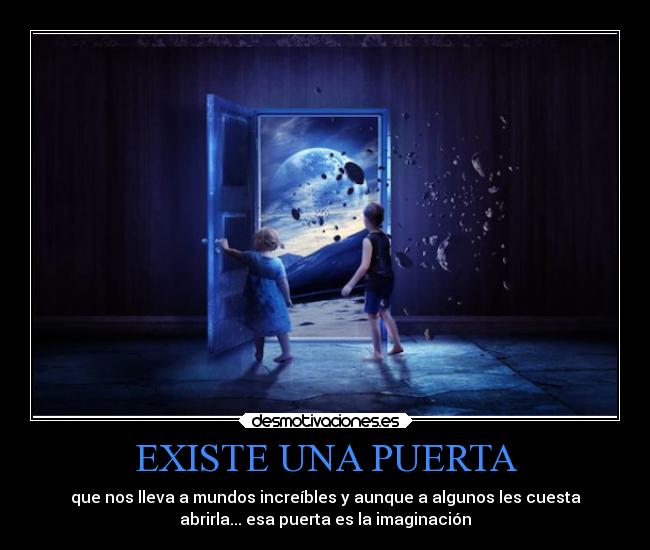 EXISTE UNA PUERTA - que nos lleva a mundos increíbles y aunque a algunos les cuesta
abrirla... esa puerta es la imaginación