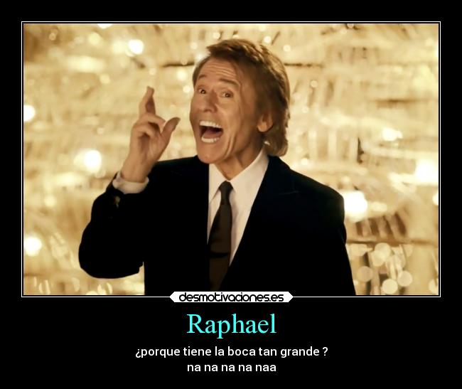 Raphael - ¿porque tiene la boca tan grande ?
na na na na naa