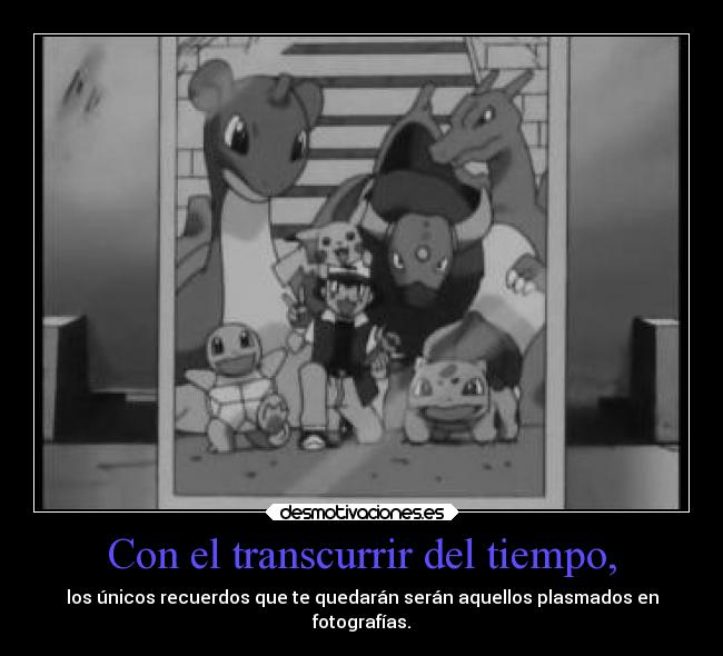 Con el transcurrir del tiempo, - los únicos recuerdos que te quedarán serán aquellos plasmados en
fotografías.