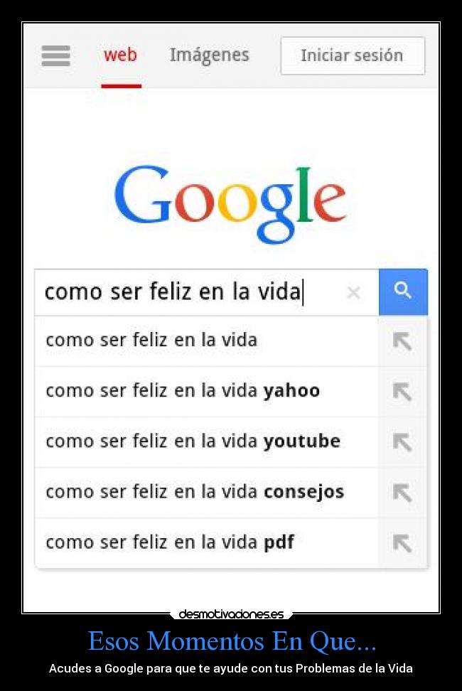 Esos Momentos En Que... - Acudes a Google para que te ayude con tus Problemas de la Vida