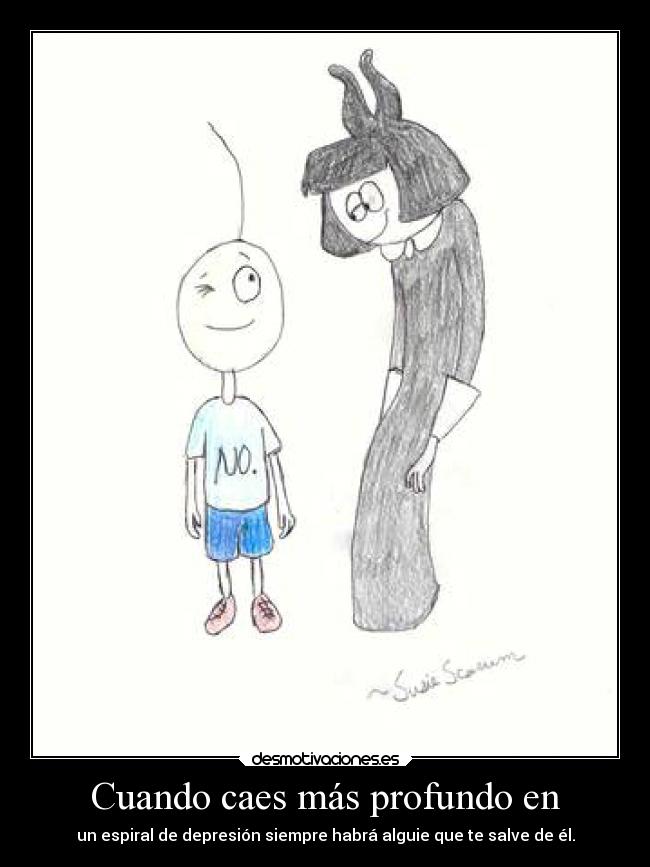 Cuando caes más profundo en - un espiral de depresión siempre habrá alguie que te salve de él.