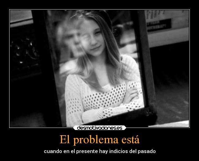 El problema está - cuando en el presente hay indicios del pasado