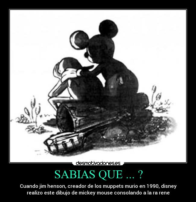 SABIAS QUE ... ? - Cuando jim henson, creador de los muppets murio en 1990, disney
realizo este dibujo de mickey mouse consolando a la ra rene