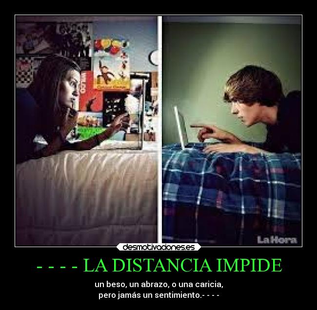 - - - - LA DISTANCIA IMPIDE - un beso, un abrazo, o una caricia,
pero jamás un sentimiento.- - - -
