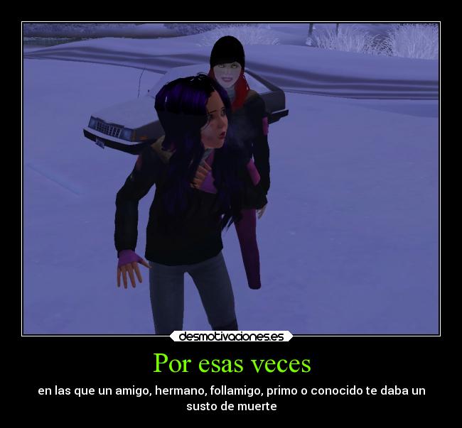 Por esas veces - en las que un amigo, hermano, follamigo, primo o conocido te daba un
susto de muerte