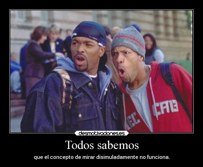 Todos sabemos - que el concepto de mirar disimuladamente no funciona.