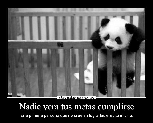 Nadie vera tus metas cumplirse - si la primera persona que no cree en lograrlas eres tú mismo.
