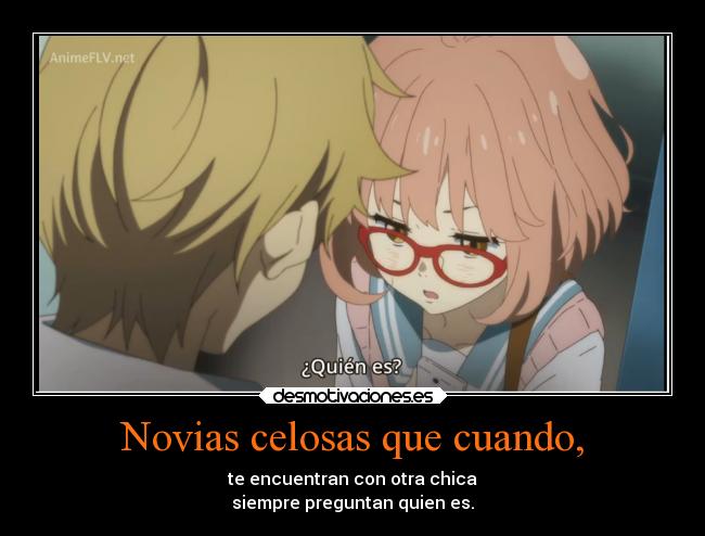 Novias celosas que cuando, - te encuentran con otra chica
siempre preguntan quien es.