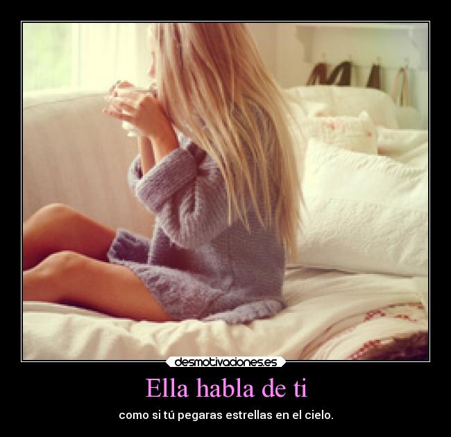 Ella habla de ti - como si tú pegaras estrellas en el cielo.