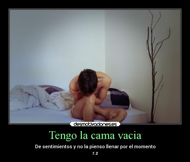 Tengo la cama vacia - De sentimientos y no la pienso llenar por el momento
r.z