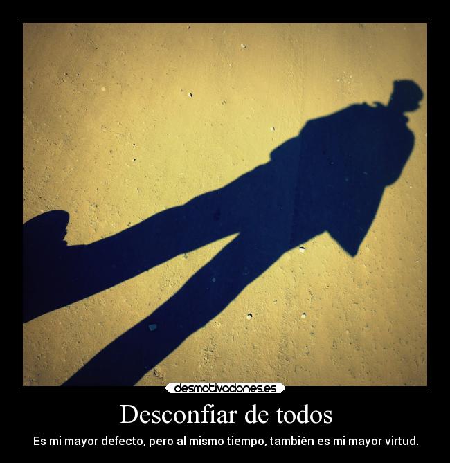 Desconfiar de todos - Es mi mayor defecto, pero al mismo tiempo, también es mi mayor virtud.