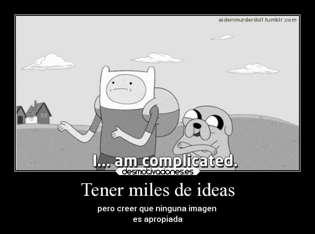 Tener miles de ideas - pero creer que ninguna imagen 
es apropiada