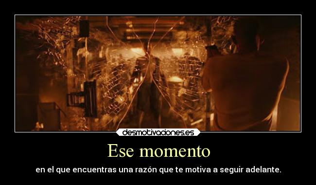 Ese momento - en el que encuentras una razón que te motiva a seguir adelante.