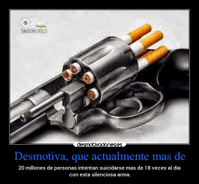 Desmotiva, que actualmente mas de - 20 millones de personas intentan suicidarse mas de 18 veces al día
con esta silenciosa arma.
