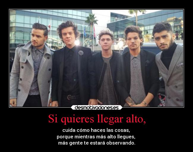 Si quieres llegar alto, - cuida cómo haces las cosas, 
porque mientras más alto llegues, 
más gente te estará observando.