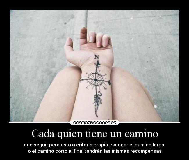 Cada quien tiene un camino - que seguir pero esta a criterio propio escoger el camino largo 
o el camino corto al final tendrán las mismas recompensas