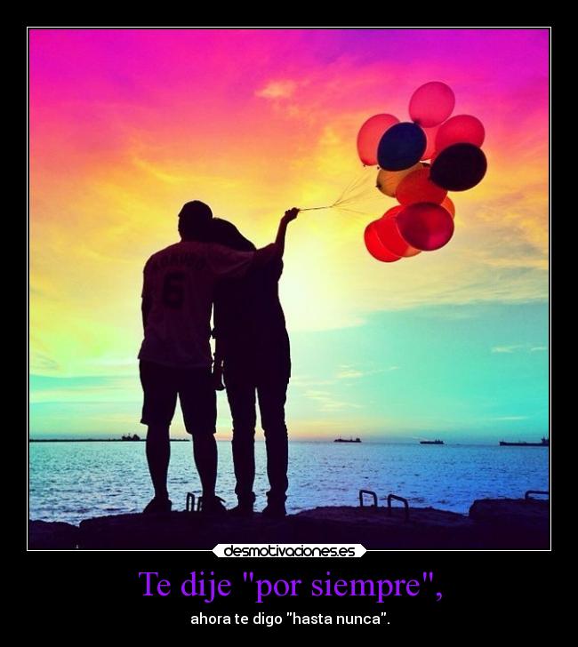 Te dije por siempre, - ahora te digo hasta nunca.