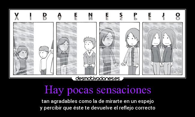 Hay pocas sensaciones - tan agradables como la de mirarte en un espejo
y percibir que éste te devuelve el reflejo correcto