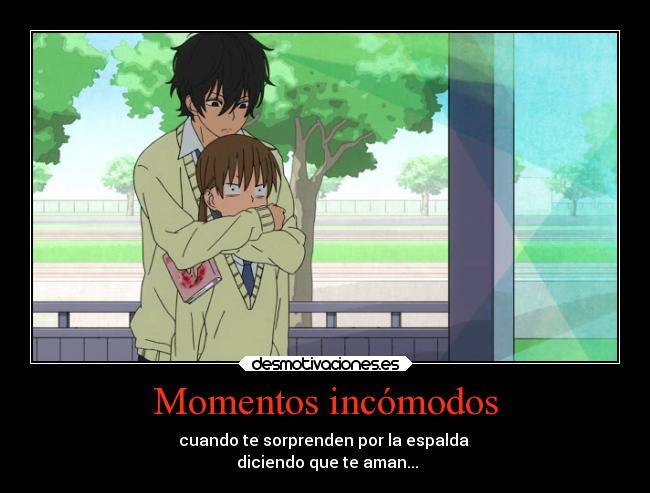 Momentos incómodos - cuando te sorprenden por la espalda
diciendo que te aman...