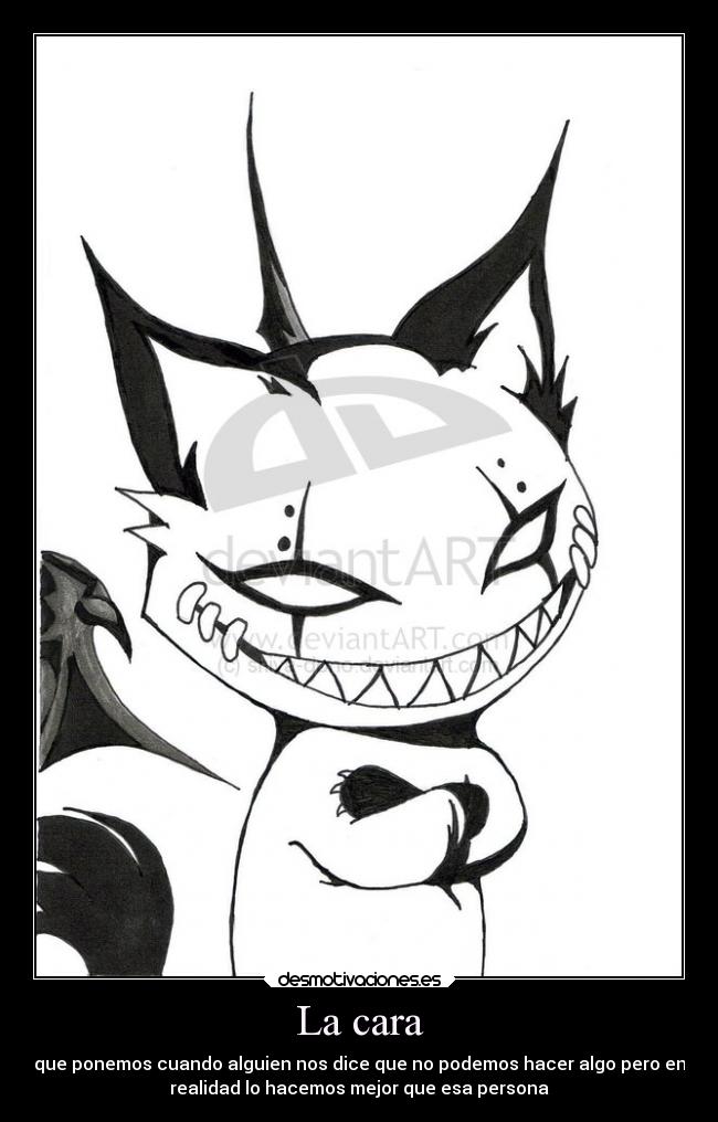 La cara - que ponemos cuando alguien nos dice que no podemos hacer algo pero en
realidad lo hacemos mejor que esa persona