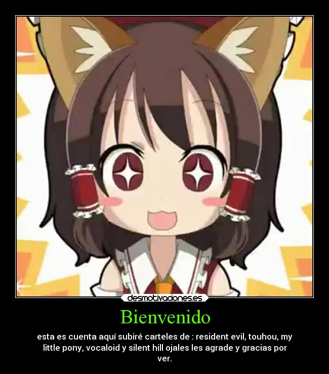 Bienvenido - esta es cuenta aquí subiré carteles de : resident evil, touhou, my
little pony, vocaloid y silent hill ojales les agrade y gracias por
ver.