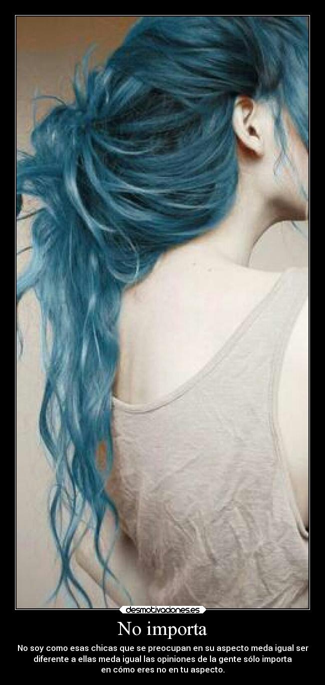 No importa - No soy como esas chicas que se preocupan en su aspecto meda igual ser
diferente a ellas meda igual las opiniones de la gente sólo importa
en cómo eres no en tu aspecto.